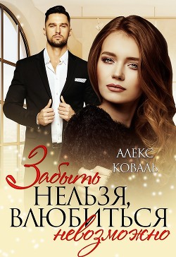 Забыть нельзя, влюбиться невозможно (СИ) - Коваль Алекс