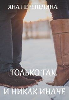 Только так. И никак иначе (СИ) - Перепечина Яна
