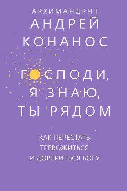 Читать книгу Господи, я знаю, Ты рядом. Как перестать тревожиться и довериться Богу, автор Конанос Андрей Господи, я знаю, Ты рядом. Как перестать тревожиться и довериться Богу - Конанос Андрей