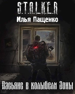 Читать книгу Пасьянс в колыбели Зоны (СИ), автор Пащенко Илья Пасьянс в колыбели Зоны (СИ) - Пащенко Илья