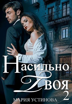Насильно твоя-2 (СИ) - Устинова Мария