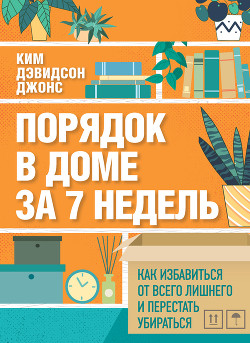 Порядок в доме за 7 недель. Как избавиться от всего лишнего и перестать убираться - Дэвидсон Джонс Ким