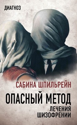 Читать книгу Опасный метод лечения шизофрении, автор Шпильрейн Сабина Опасный метод лечения шизофрении - Шпильрейн Сабина