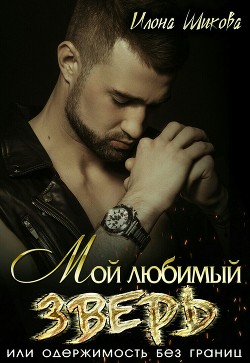 Мой любимый Зверь, или Одержимость без границ (СИ) - Шикова Илона