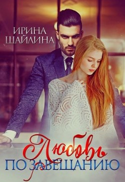 Любовь по завещанию (СИ) - Шайлина Ирина