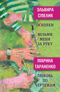 Читать книгу Осколки. Возьми меня за руку. Любовь по чертежам, автор Смелик Эльвира Владимировна Осколки. Возьми меня за руку. Любовь по чертежам - Смелик Эльвира Владимировна
