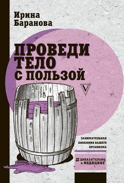 Проведи тело с пользой. Занимательная биохимия вашего организма - Баранова Ирина Владимировна