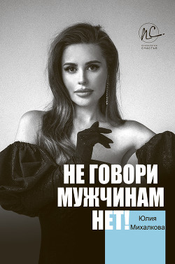 Не говори мужчинам «НЕТ!» - Михалкова Юлия Евгеньевна