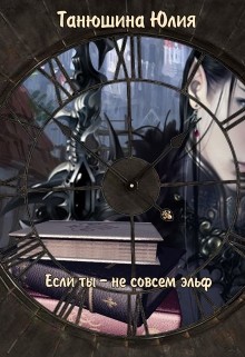 Если ты - не совсем эльф (СИ) - Танюшина Юлия
