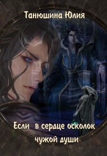 Если в сердце осколок чужой души (СИ) - Танюшина Юлия