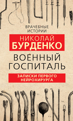 Читать книгу Военный госпиталь. Записки первого нейрохирурга, автор Бурденко Николай Военный госпиталь. Записки первого нейрохирурга - Бурденко Николай