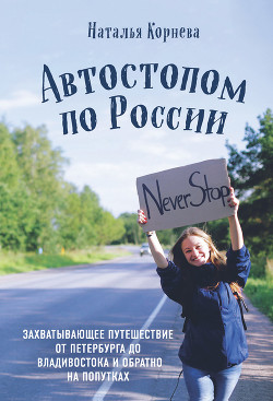Читать книгу Автостопом по России. Захватывающее путешествие от Петербурга до Владивостока и обратно на попутках, автор Корнева Наталья Сергеевна Автостопом по России. Захватывающее путешествие от Петербурга до Владивостока и обратно на попутках - Корнева Наталья Сергеевна