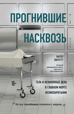 Прогнившие насквозь. Тела и незаконные дела в главном морге Великобритании - Эверетт Питер