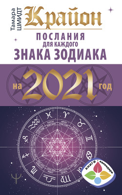Крайон. Послания для каждого знака Зодиака на 2021 год - Шмидт Тамара