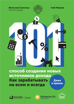 Читать книгу 101 способ создания новых источников дохода. Как зарабатывать на всем и всегда, автор Семенчук Вячеслав 101 способ создания новых источников дохода. Как зарабатывать на всем и всегда - Семенчук Вячеслав