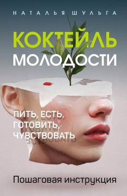 Коктейль молодости. Пить, есть, готовить, чувствовать. Пошаговая инструкция - Шульга Наталья