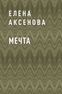 Мечта - Аксенова Елена
