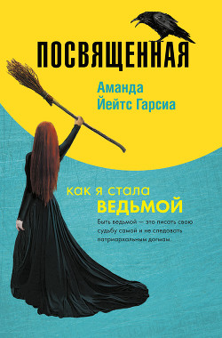 Читать книгу Посвященная. Как я стала ведьмой, автор Йейтс Гарсиа Аманда Посвященная. Как я стала ведьмой - Йейтс Гарсиа Аманда