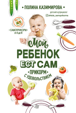 Мой ребёнок ест сам. Прикорм с удовольствием - Казимирова Полина