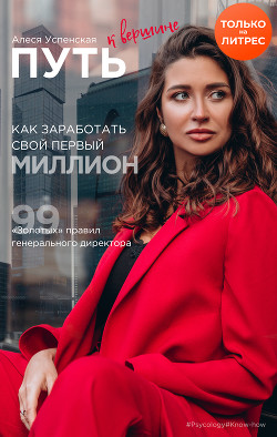 Путь к вершине. Как заработать свой первый миллион. 99 «золотых» правил генерального директора - Успенская Алеся