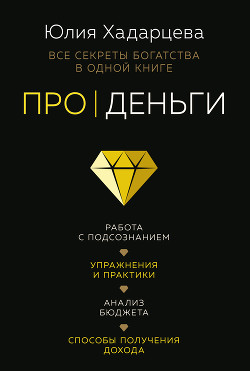 Читать книгу Про деньги. Все секреты богатства в одной книге, автор Хадарцева Юлия Про деньги. Все секреты богатства в одной книге - Хадарцева Юлия