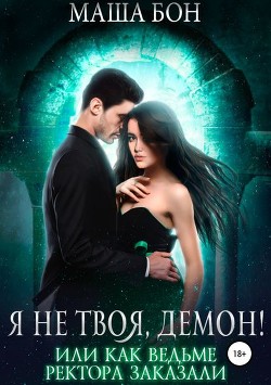Я не твоя, демон! Или как ведьме ректора заказали (СИ) - Бон Маша
