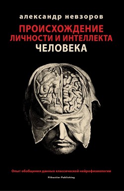 Происхождение личности и интеллекта человека. Опыт обобщения данных классической нейрофизиологии - Невзоров Александр Глебович