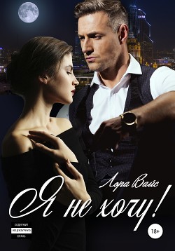 Читать книгу Я не хочу!, автор Вайс Лора Я не хочу! - Вайс Лора