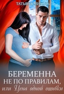 Беременна не по правилам, или Цена одной ошибки (СИ) - Михаль Татьяна