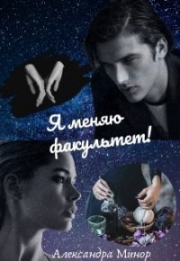 Читать книгу Я меняю факультет (СИ), автор Минор Сандра Я меняю факультет (СИ) - Минор Сандра