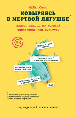 Ковыряясь в мертвой лягушке: инсайды от топовых комедийных авторов - Сакс Майк