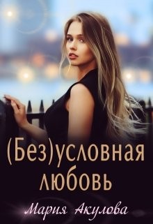 (Без)условная любовь (СИ) - Акулова Мария