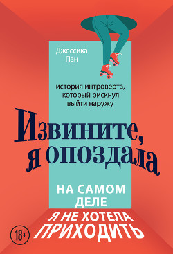 Читать книгу Извините, я опоздала. На самом деле я не хотела приходить. История интроверта, который рискнул выйти, автор Пан Джессика Извините, я опоздала. На самом деле я не хотела приходить. История интроверта, который рискнул выйти - Пан Джессика