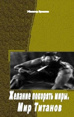 Читать книгу Желание покорять миры. Мир Титанов (СИ), автор "Убиватор Времени" Желание покорять миры. Мир Титанов (СИ) - "Убиватор Времени"