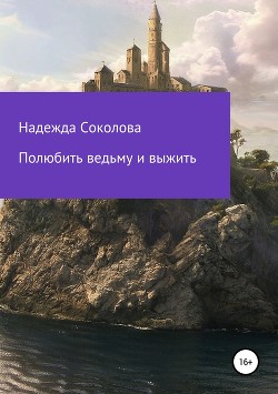 Полюбить ведьму и выжить (СИ) - Соколова Надежда