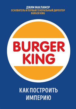 Читать книгу Burger King. Как построить империю, автор МакЛамор Джим Burger King. Как построить империю - МакЛамор Джим