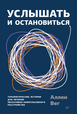 Услышать и остановиться. Терапевтические истории для лечения обсессивно-компульсивного расстройства - Вег Аллен