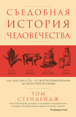Съедобная история человечества. Еда как она есть – от жертвоприношения до консервной банки - Стендейдж Том
