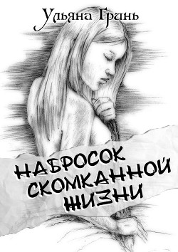 Набросок скомканной жизни (СИ) - Гринь Ульяна