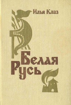 Белая Русь (Роман) - Клаз Илья Семенович