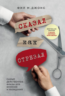 Сказал как отрезал. Самые действенные фразы для влияния и убеждения - Джонс Фил