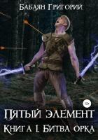 Пятый элемент. Книга 1. Битва орка - Бабаян Григорий