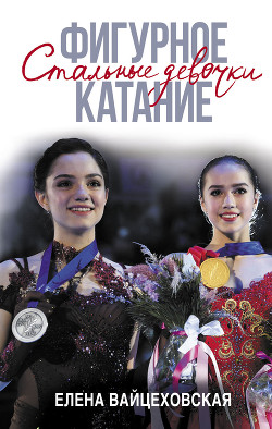 Читать книгу Фигурное катание. Стальные девочки, автор Вайцеховская Елена Сергеевна Фигурное катание. Стальные девочки - Вайцеховская Елена Сергеевна