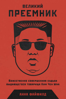 Читать книгу Великий Преемник. Божественно Совершенная Судьба Выдающегося Товарища Ким Чен Ына, автор Файфилд Анна Великий Преемник. Божественно Совершенная Судьба Выдающегося Товарища Ким Чен Ына - Файфилд Анна