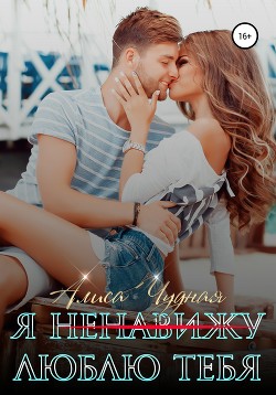 Читать книгу Я (ненавижу) люблю тебя (СИ), автор Чудная Алиса Я (ненавижу) люблю тебя (СИ) - Чудная Алиса