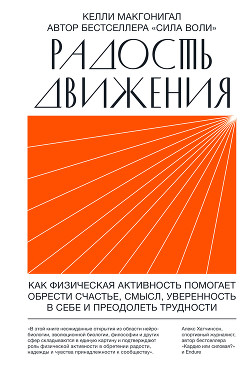 Радость движения. Как физическая активность помогает обрести счастье, смысл, уверенность в себе и пр - Макгонигал Келли