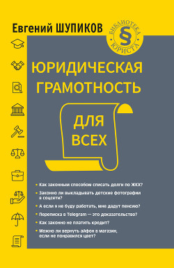Читать книгу Юридическая грамотность для всех, автор Шупиков Евгений Юридическая грамотность для всех - Шупиков Евгений