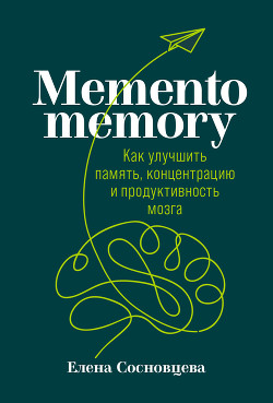 Memento memory. Как улучшить память, концентрацию и продуктивность мозга - Сосновцева Елена