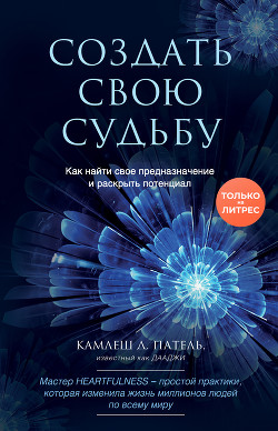 Читать книгу Создать свою судьбу. Как найти свое предназначение и раскрыть потенциал, автор Патель Камлеш Создать свою судьбу. Как найти свое предназначение и раскрыть потенциал - Патель Камлеш