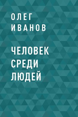 Человек среди людей - Иванов Олег
